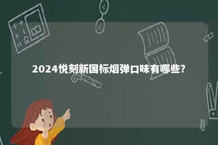 2024悦刻新国标烟弹口味有哪些？ 